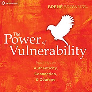 The Power of Vulnerability by Brene Brown